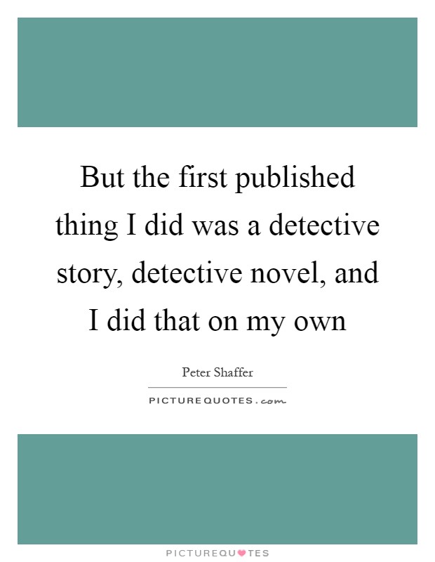 But the first published thing I did was a detective story, detective novel, and I did that on my own Picture Quote #1