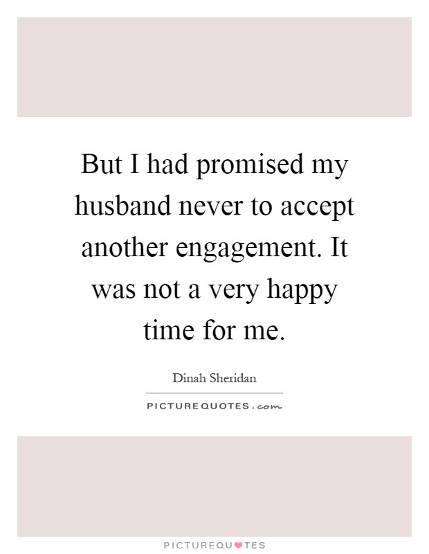 But I had promised my husband never to accept another engagement. It was not a very happy time for me Picture Quote #1