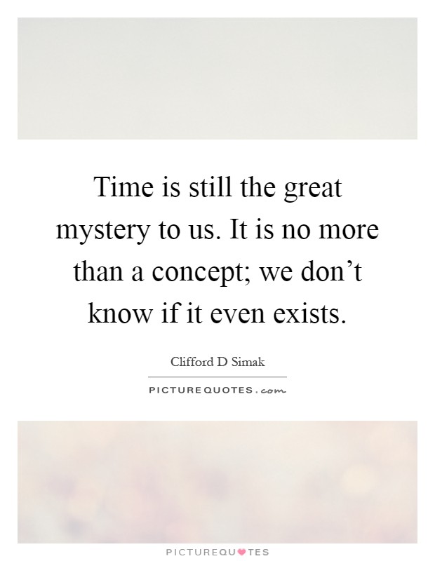 Time is still the great mystery to us. It is no more than a concept; we don't know if it even exists Picture Quote #1