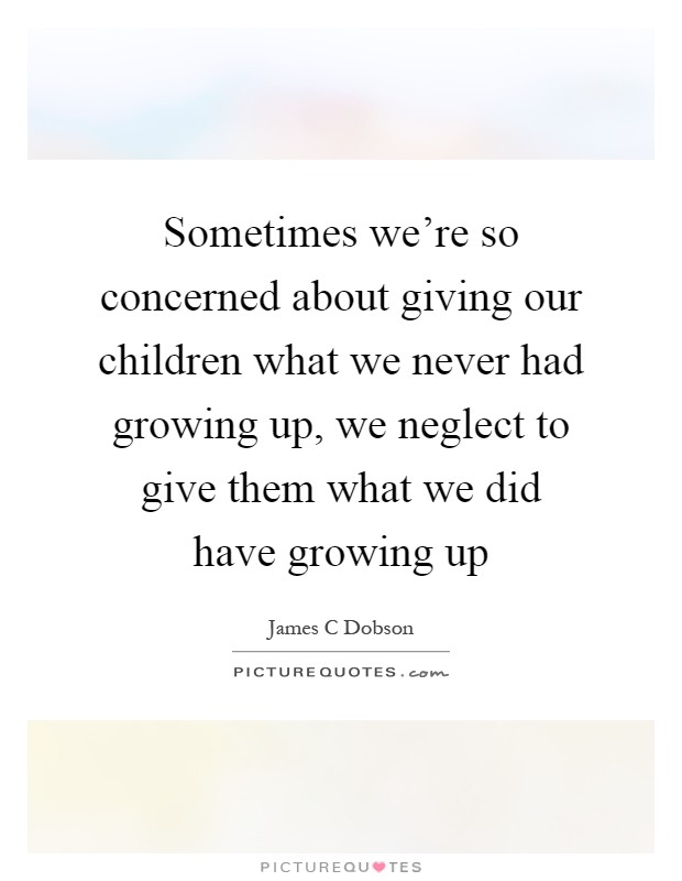 Sometimes we're so concerned about giving our children what we never had growing up, we neglect to give them what we did have growing up Picture Quote #1