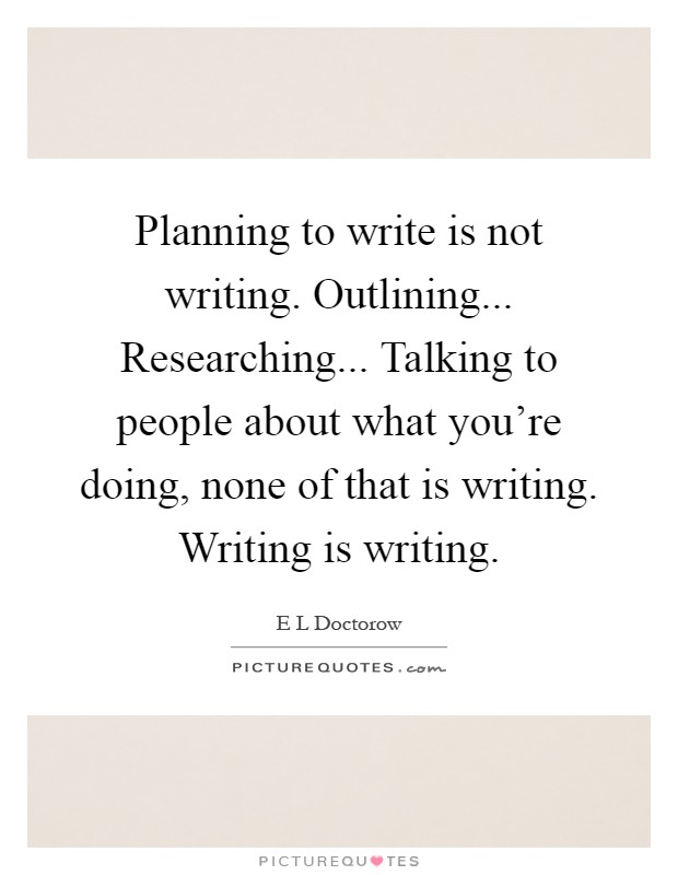 Planning to write is not writing. Outlining... Researching... Talking to people about what you're doing, none of that is writing. Writing is writing Picture Quote #1