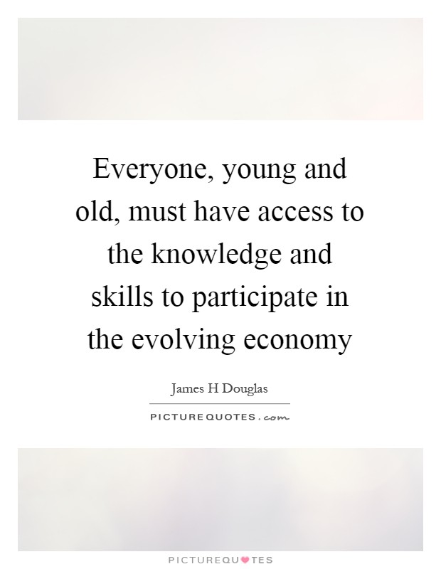 Everyone, young and old, must have access to the knowledge and skills to participate in the evolving economy Picture Quote #1