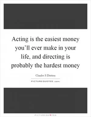 Acting is the easiest money you’ll ever make in your life, and directing is probably the hardest money Picture Quote #1