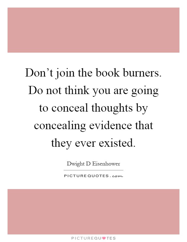 Don't join the book burners. Do not think you are going to conceal thoughts by concealing evidence that they ever existed Picture Quote #1