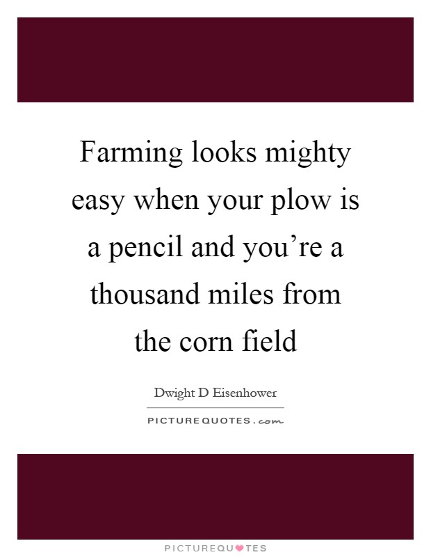 Farming looks mighty easy when your plow is a pencil and you're a thousand miles from the corn field Picture Quote #1