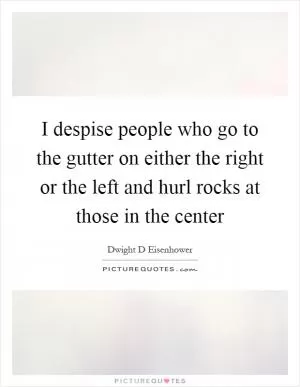 I despise people who go to the gutter on either the right or the left and hurl rocks at those in the center Picture Quote #1
