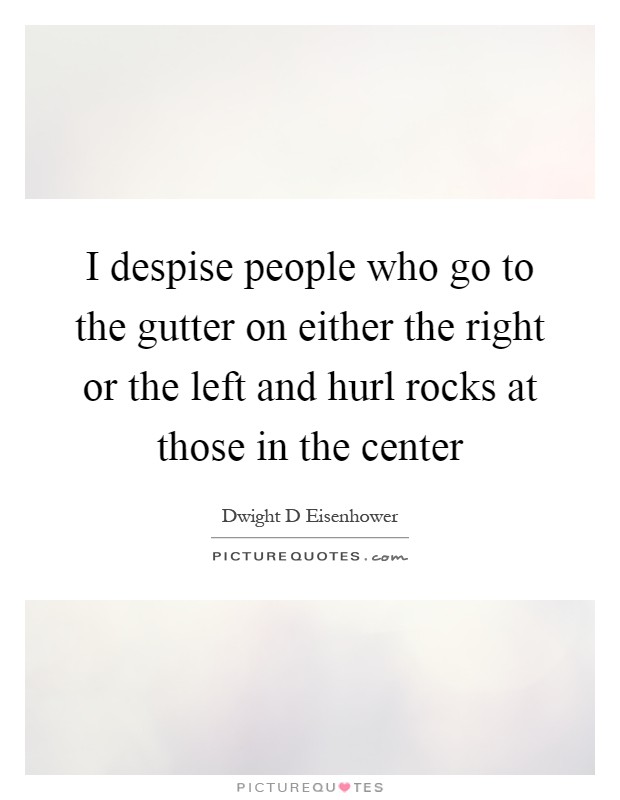 I despise people who go to the gutter on either the right or the left and hurl rocks at those in the center Picture Quote #1