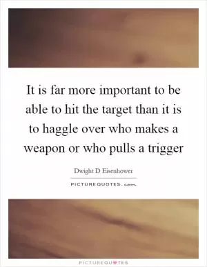 It is far more important to be able to hit the target than it is to haggle over who makes a weapon or who pulls a trigger Picture Quote #1
