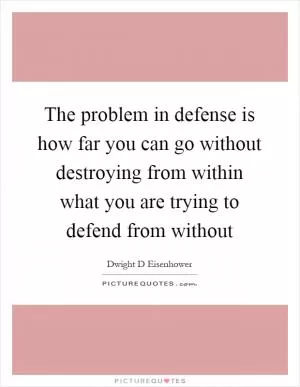 The problem in defense is how far you can go without destroying from within what you are trying to defend from without Picture Quote #1