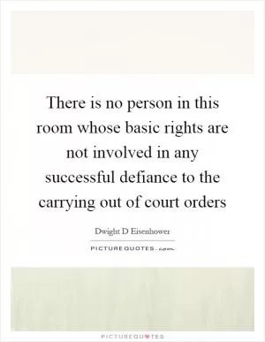 There is no person in this room whose basic rights are not involved in any successful defiance to the carrying out of court orders Picture Quote #1