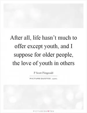 After all, life hasn’t much to offer except youth, and I suppose for older people, the love of youth in others Picture Quote #1
