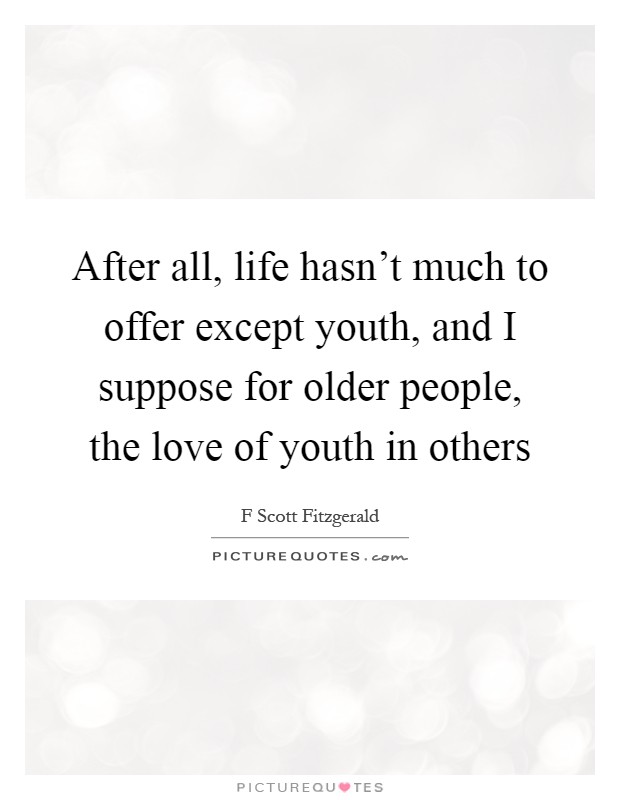 After all, life hasn't much to offer except youth, and I suppose for older people, the love of youth in others Picture Quote #1