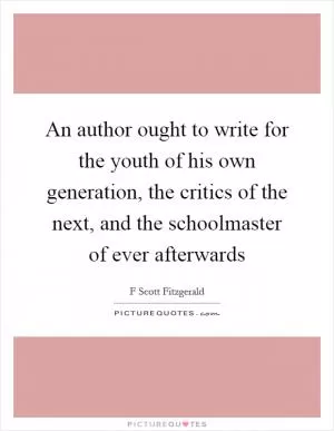 An author ought to write for the youth of his own generation, the critics of the next, and the schoolmaster of ever afterwards Picture Quote #1