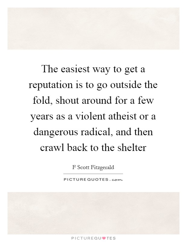 The easiest way to get a reputation is to go outside the fold, shout around for a few years as a violent atheist or a dangerous radical, and then crawl back to the shelter Picture Quote #1