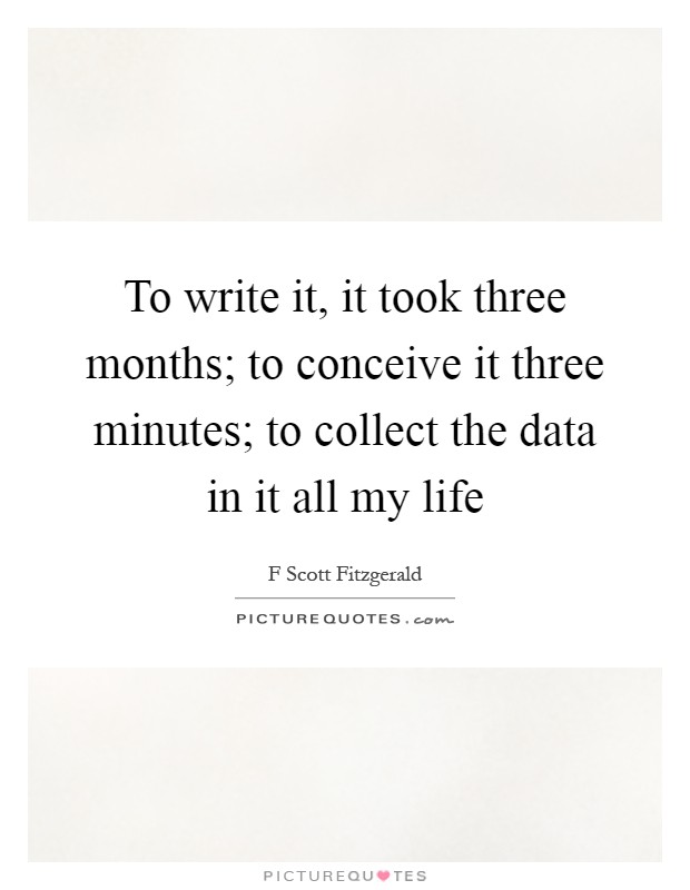 To write it, it took three months; to conceive it three minutes; to collect the data in it all my life Picture Quote #1