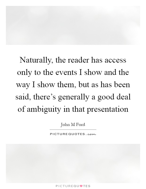 Naturally, the reader has access only to the events I show and the way I show them, but as has been said, there's generally a good deal of ambiguity in that presentation Picture Quote #1