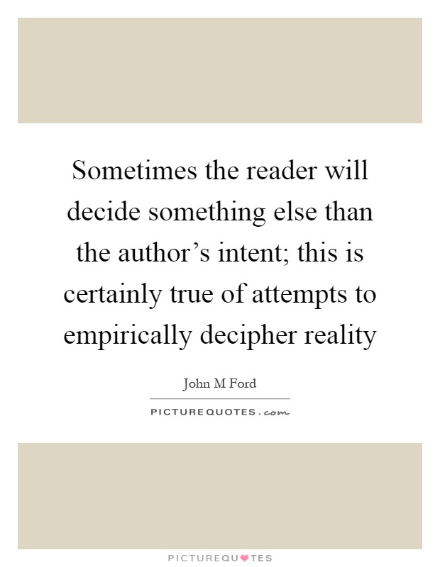 Sometimes the reader will decide something else than the author's intent; this is certainly true of attempts to empirically decipher reality Picture Quote #1
