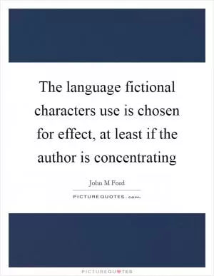 The language fictional characters use is chosen for effect, at least if the author is concentrating Picture Quote #1