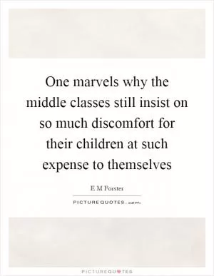 One marvels why the middle classes still insist on so much discomfort for their children at such expense to themselves Picture Quote #1