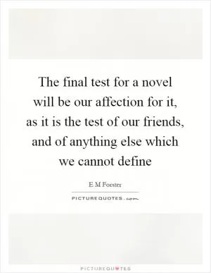 The final test for a novel will be our affection for it, as it is the test of our friends, and of anything else which we cannot define Picture Quote #1