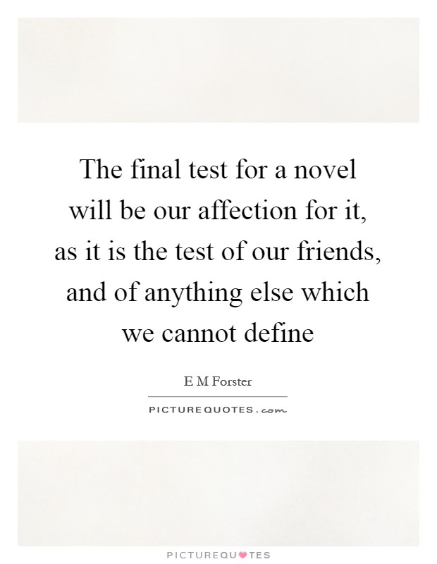 The final test for a novel will be our affection for it, as it is the test of our friends, and of anything else which we cannot define Picture Quote #1