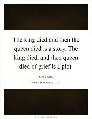 The king died and then the queen died is a story. The king died, and then queen died of grief is a plot Picture Quote #1