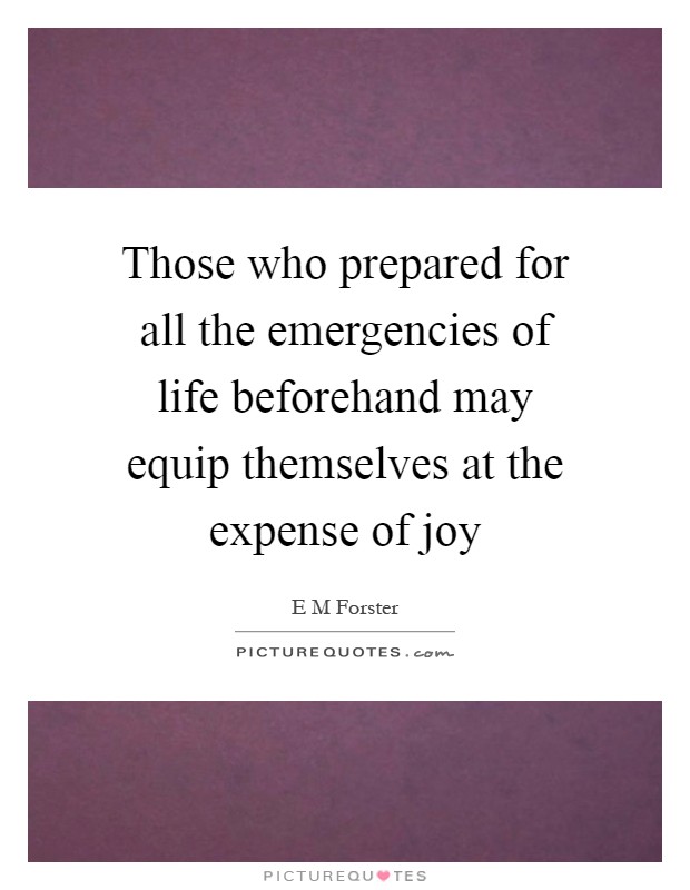 Those who prepared for all the emergencies of life beforehand may equip themselves at the expense of joy Picture Quote #1
