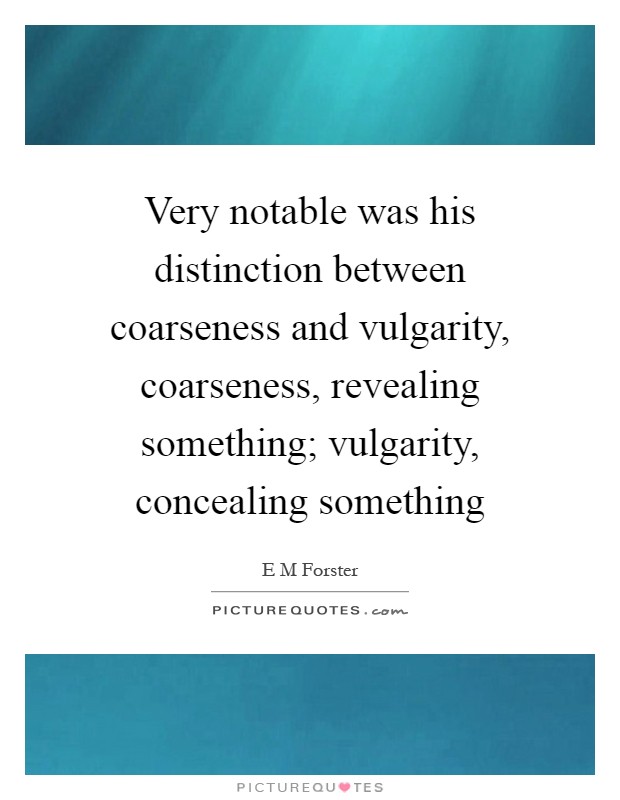 Very notable was his distinction between coarseness and vulgarity, coarseness, revealing something; vulgarity, concealing something Picture Quote #1