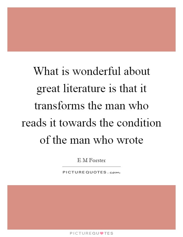 What is wonderful about great literature is that it transforms the man who reads it towards the condition of the man who wrote Picture Quote #1