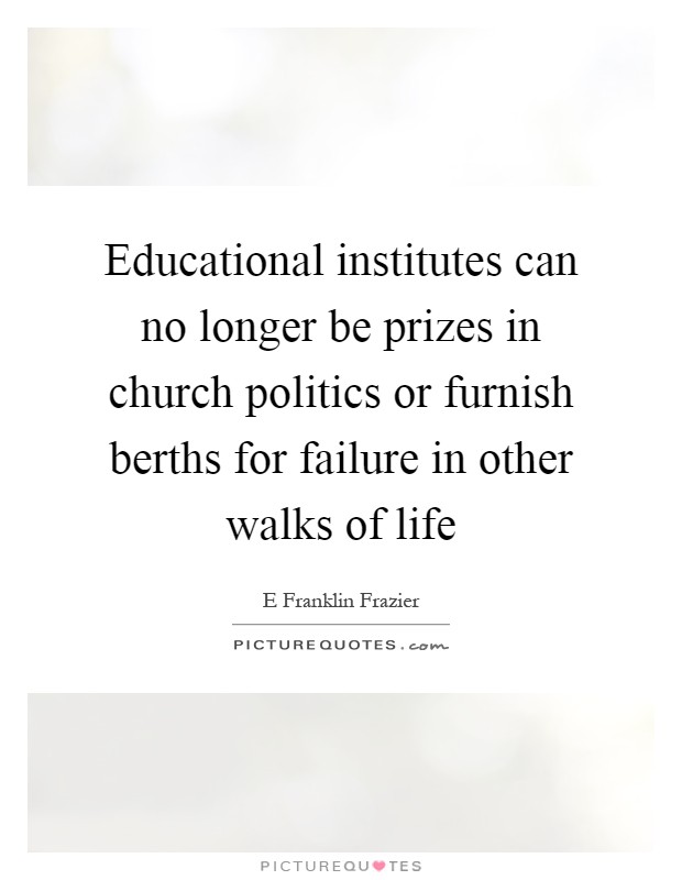 Educational institutes can no longer be prizes in church politics or furnish berths for failure in other walks of life Picture Quote #1