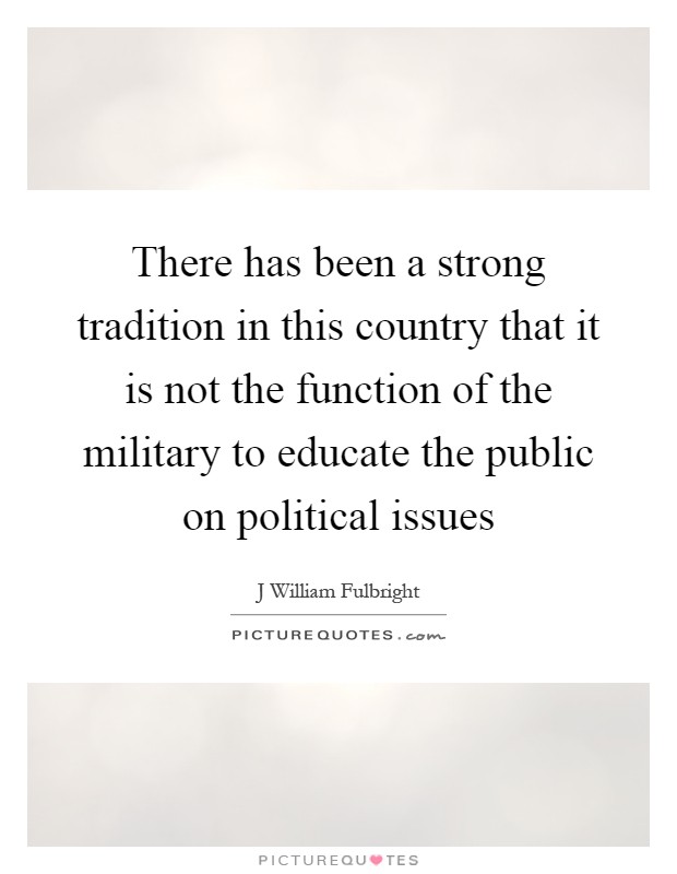 There has been a strong tradition in this country that it is not the function of the military to educate the public on political issues Picture Quote #1