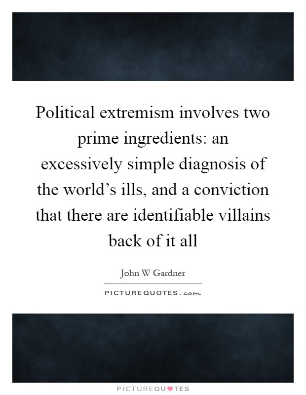 Political extremism involves two prime ingredients: an excessively simple diagnosis of the world's ills, and a conviction that there are identifiable villains back of it all Picture Quote #1