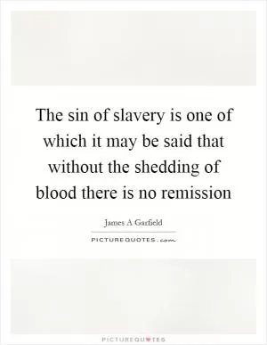 The sin of slavery is one of which it may be said that without the shedding of blood there is no remission Picture Quote #1