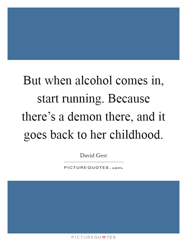 But when alcohol comes in, start running. Because there's a demon there, and it goes back to her childhood Picture Quote #1