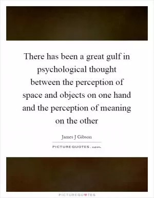 There has been a great gulf in psychological thought between the perception of space and objects on one hand and the perception of meaning on the other Picture Quote #1