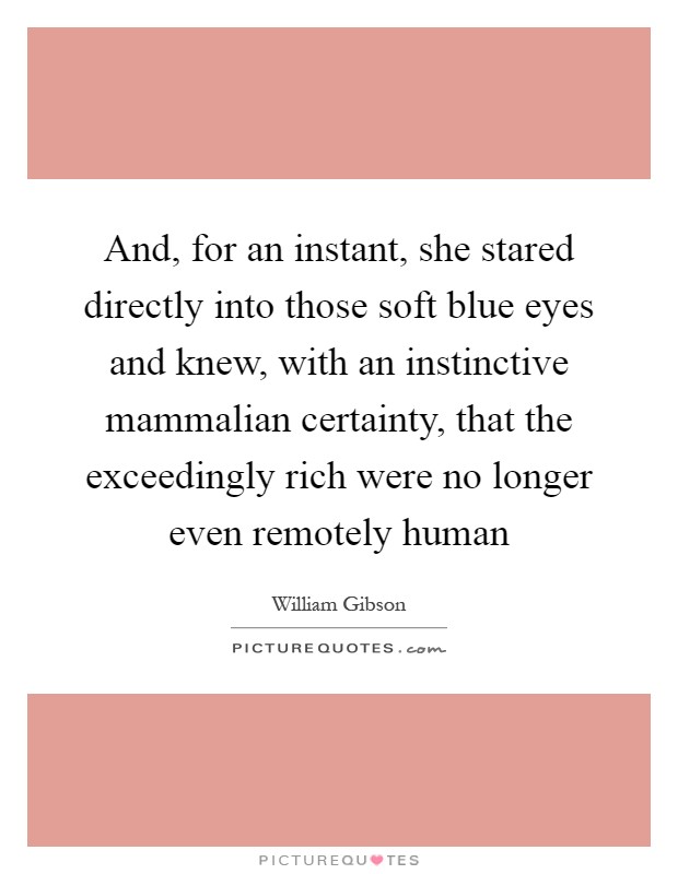 And, for an instant, she stared directly into those soft blue eyes and knew, with an instinctive mammalian certainty, that the exceedingly rich were no longer even remotely human Picture Quote #1