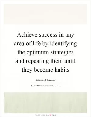 Achieve success in any area of life by identifying the optimum strategies and repeating them until they become habits Picture Quote #1
