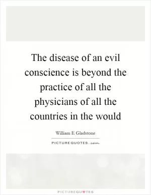 The disease of an evil conscience is beyond the practice of all the physicians of all the countries in the would Picture Quote #1
