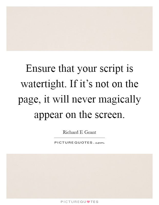 Ensure that your script is watertight. If it's not on the page, it will never magically appear on the screen Picture Quote #1