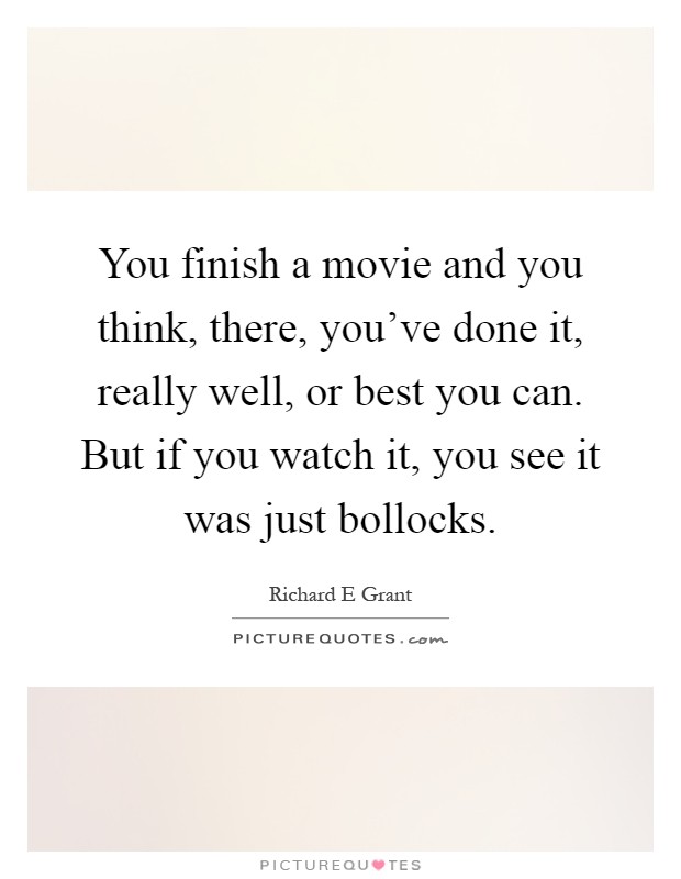You finish a movie and you think, there, you've done it, really well, or best you can. But if you watch it, you see it was just bollocks Picture Quote #1