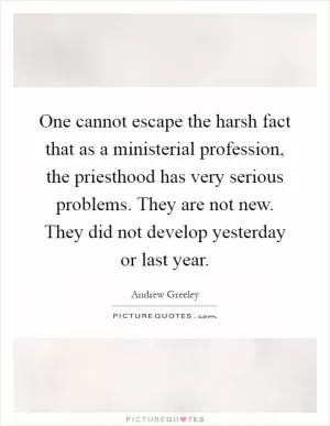One cannot escape the harsh fact that as a ministerial profession, the priesthood has very serious problems. They are not new. They did not develop yesterday or last year Picture Quote #1
