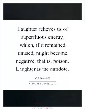 Laughter relieves us of superfluous energy, which, if it remained unused, might become negative, that is, poison. Laughter is the antidote Picture Quote #1