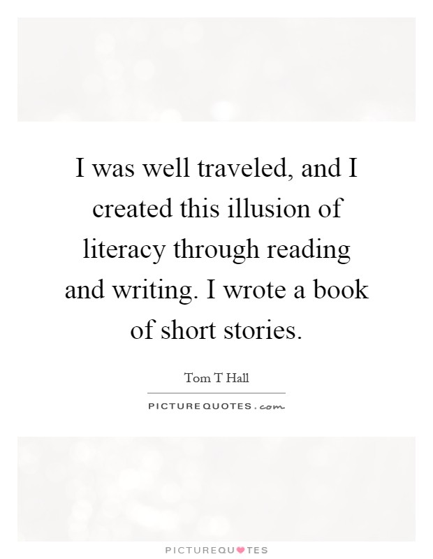 I was well traveled, and I created this illusion of literacy through reading and writing. I wrote a book of short stories Picture Quote #1