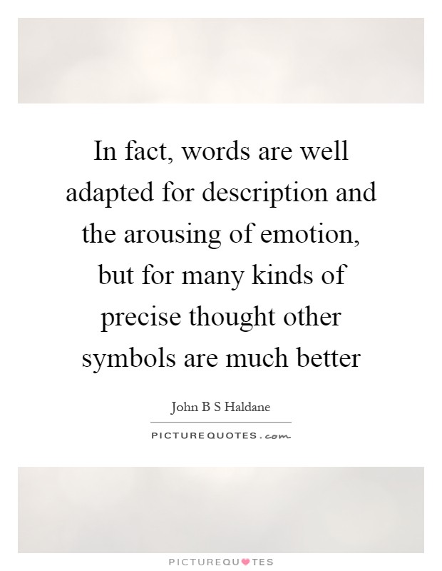 In fact, words are well adapted for description and the arousing of emotion, but for many kinds of precise thought other symbols are much better Picture Quote #1