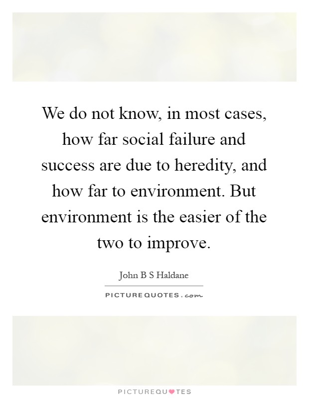 We do not know, in most cases, how far social failure and success are due to heredity, and how far to environment. But environment is the easier of the two to improve Picture Quote #1