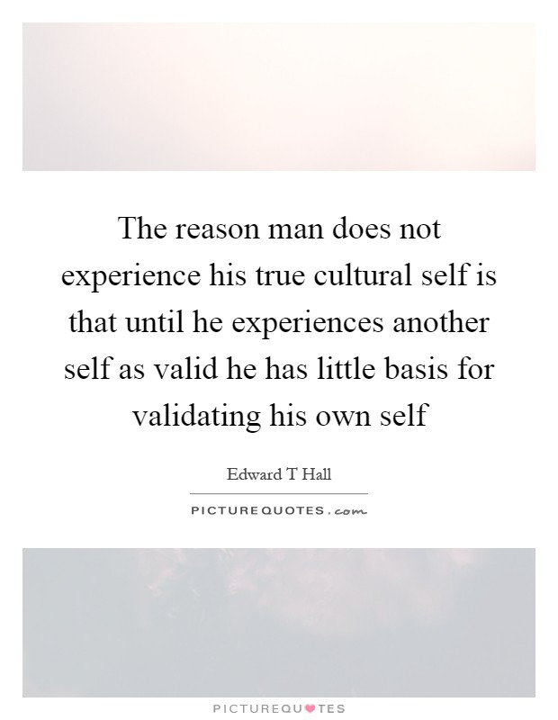 The reason man does not experience his true cultural self is that until he experiences another self as valid he has little basis for validating his own self Picture Quote #1