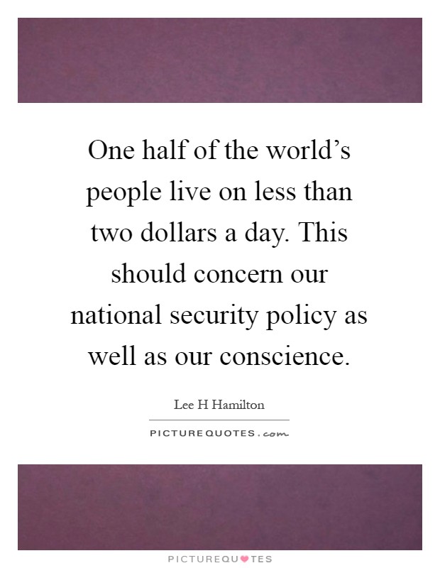 One half of the world's people live on less than two dollars a day. This should concern our national security policy as well as our conscience Picture Quote #1