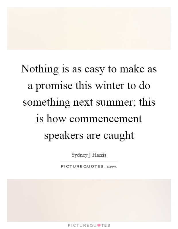 Nothing is as easy to make as a promise this winter to do something next summer; this is how commencement speakers are caught Picture Quote #1