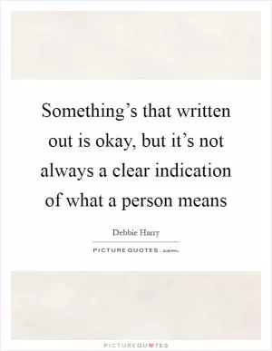 Something’s that written out is okay, but it’s not always a clear indication of what a person means Picture Quote #1