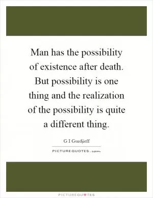 Man has the possibility of existence after death. But possibility is one thing and the realization of the possibility is quite a different thing Picture Quote #1